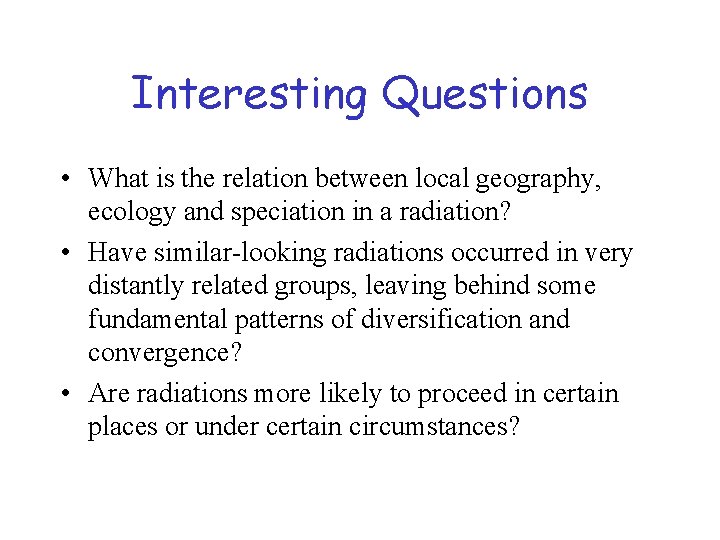 Interesting Questions • What is the relation between local geography, ecology and speciation in