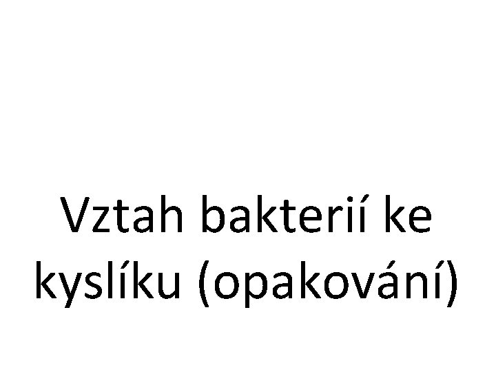 Vztah bakterií ke kyslíku (opakování) 