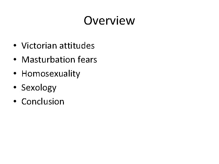 Overview • • • Victorian attitudes Masturbation fears Homosexuality Sexology Conclusion 