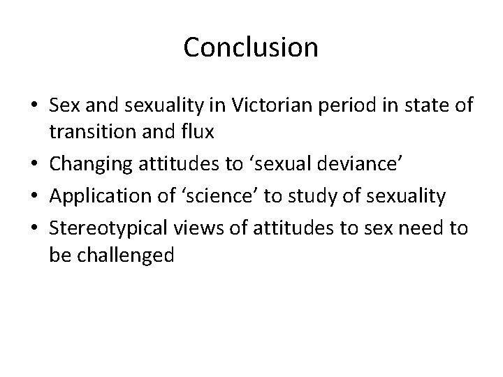 Conclusion • Sex and sexuality in Victorian period in state of transition and flux