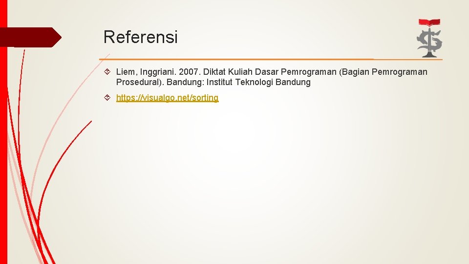 Referensi Liem, Inggriani. 2007. Diktat Kuliah Dasar Pemrograman (Bagian Pemrograman Prosedural). Bandung: Institut Teknologi