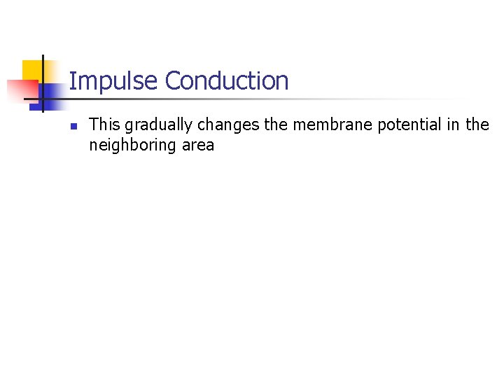 Impulse Conduction n This gradually changes the membrane potential in the neighboring area 