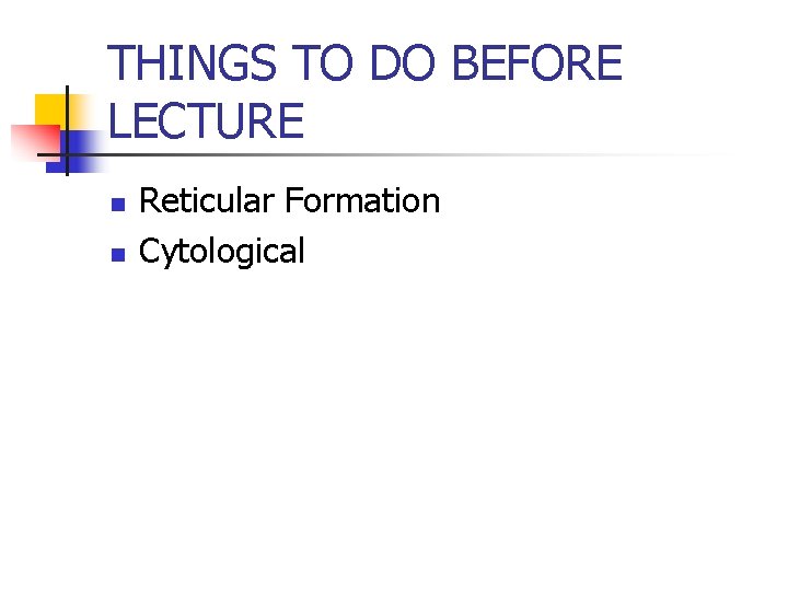THINGS TO DO BEFORE LECTURE n n Reticular Formation Cytological 