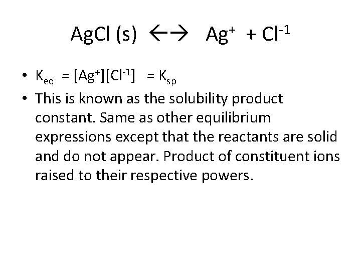Ag. Cl (s) Ag+ + Cl-1 • Keq = [Ag+][Cl-1] = Ksp • This