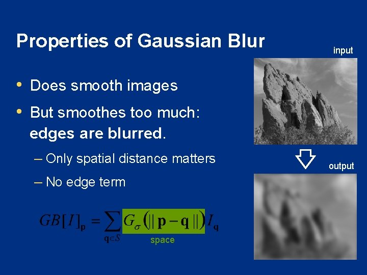 Properties of Gaussian Blur input • Does smooth images • But smoothes too much: