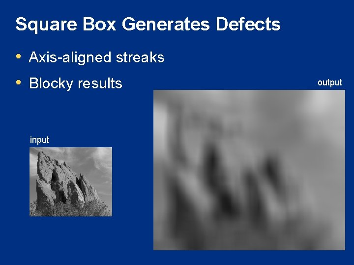 Square Box Generates Defects • Axis-aligned streaks • Blocky results input output 