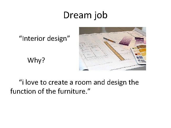 Dream job “Interior design” Why? “i love to create a room and design the