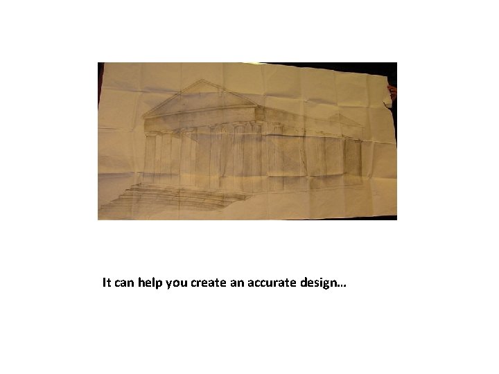 It can help you create an accurate design… 