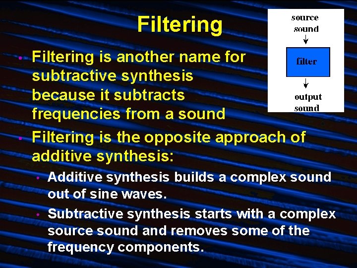 Filtering • • Filtering is another name for subtractive synthesis because it subtracts frequencies