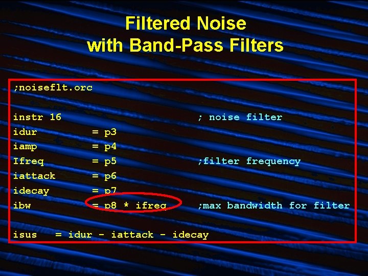 Filtered Noise with Band-Pass Filters ; noiseflt. orc instr 16 idur iamp Ifreq iattack