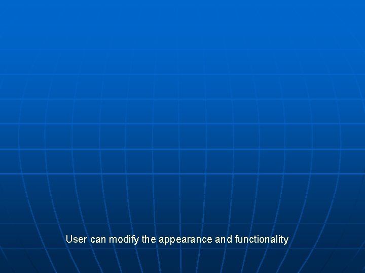 User can modify the appearance and functionality User can modify the appearance and functionality