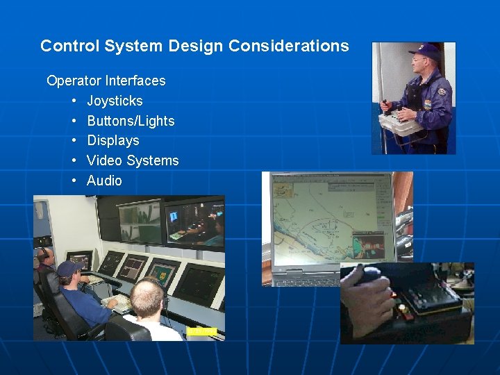 Control System Design Considerations Operator Interfaces • Joysticks • Buttons/Lights • Displays • Video