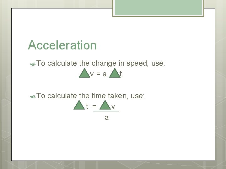 Acceleration To calculate the change in speed, use: v=a t To calculate the time