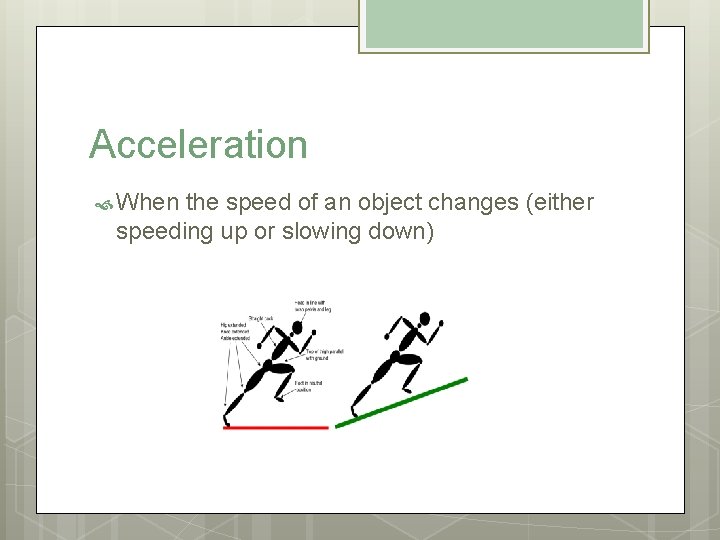 Acceleration When the speed of an object changes (either speeding up or slowing down)