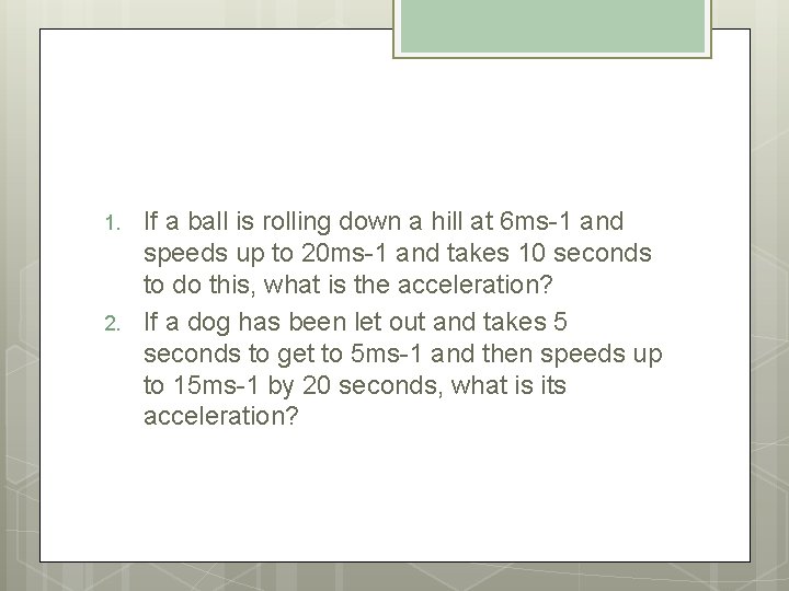 1. 2. If a ball is rolling down a hill at 6 ms-1 and