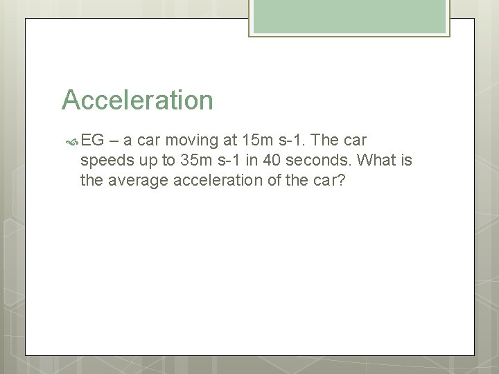 Acceleration EG – a car moving at 15 m s-1. The car speeds up