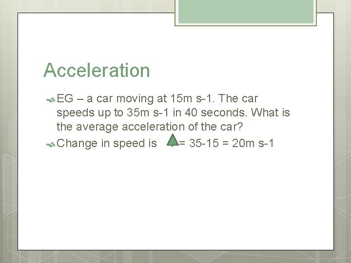 Acceleration EG – a car moving at 15 m s-1. The car speeds up