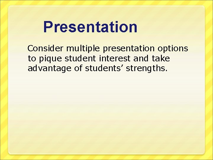 Presentation Consider multiple presentation options to pique student interest and take advantage of students’