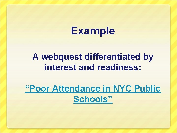 Example A webquest differentiated by interest and readiness: “Poor Attendance in NYC Public Schools”