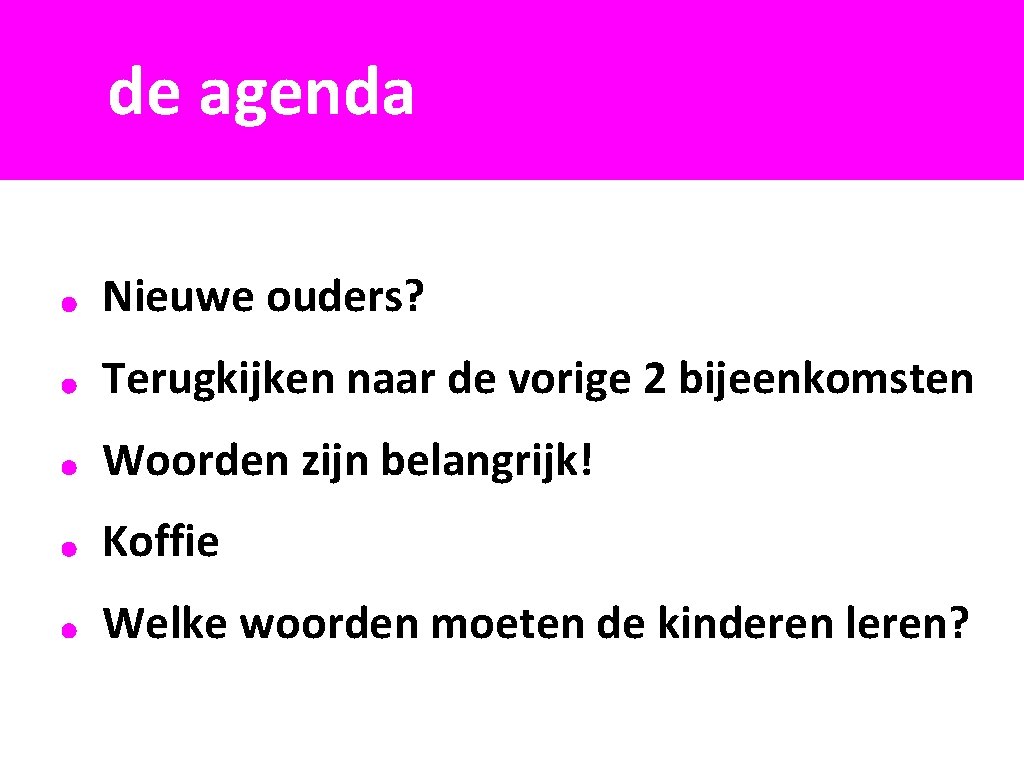 de agenda Nieuwe ouders? Terugkijken naar de vorige 2 bijeenkomsten Woorden zijn belangrijk! Koffie