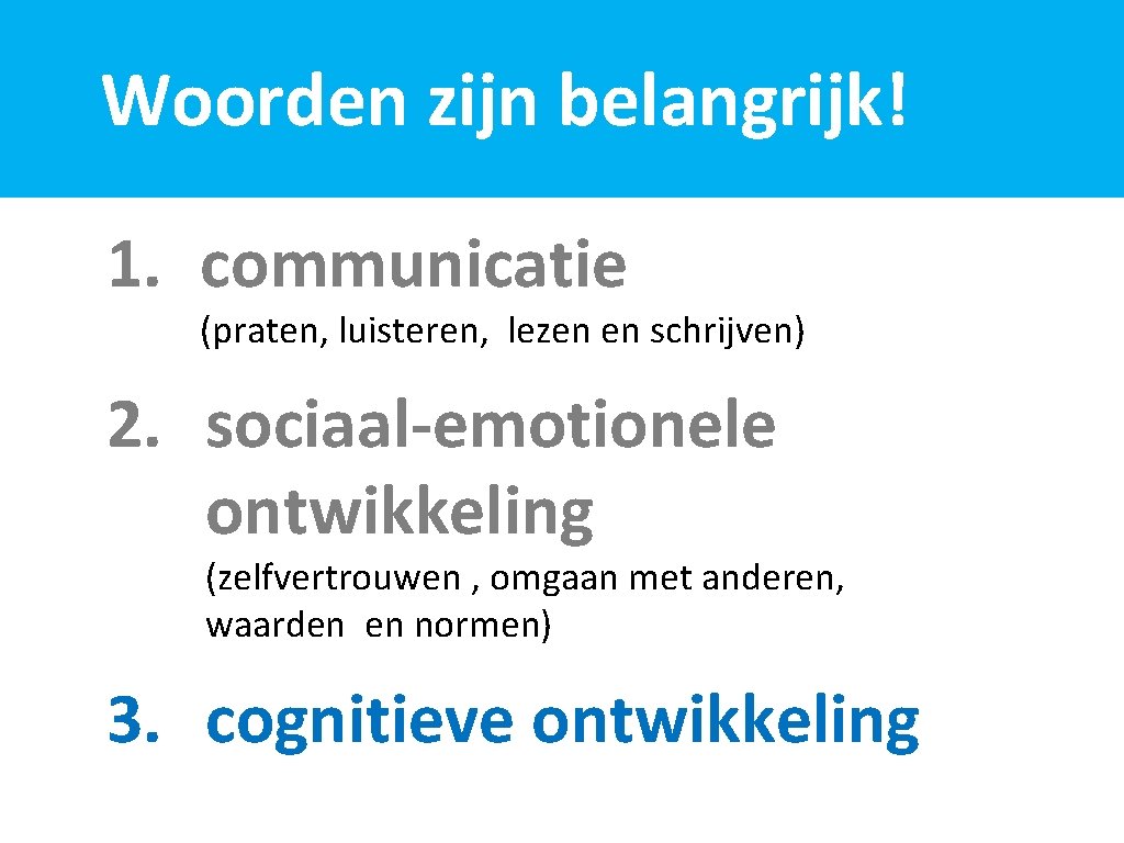 Woorden zijn belangrijk! 1. communicatie (praten, luisteren, lezen en schrijven) 2. sociaal-emotionele ontwikkeling (zelfvertrouwen