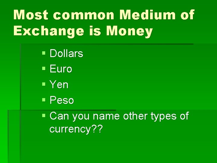 Most common Medium of Exchange is Money § Dollars § Euro § Yen §
