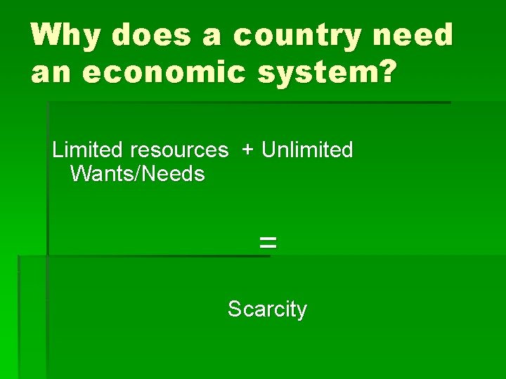 Why does a country need an economic system? Limited resources + Unlimited Wants/Needs =