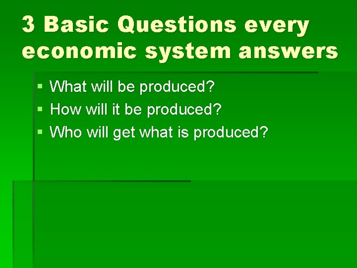 3 Basic Questions every economic system answers § § § What will be produced?