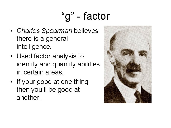 “g” - factor • Charles Spearman believes there is a general intelligence. • Used