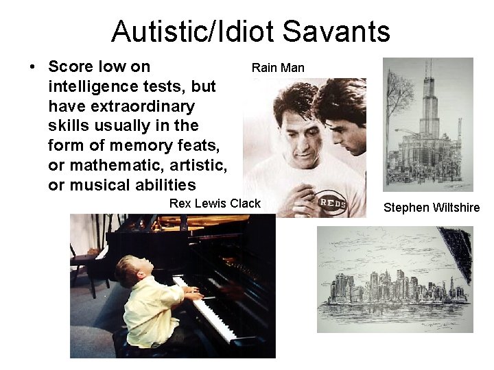 Autistic/Idiot Savants • Score low on intelligence tests, but have extraordinary skills usually in