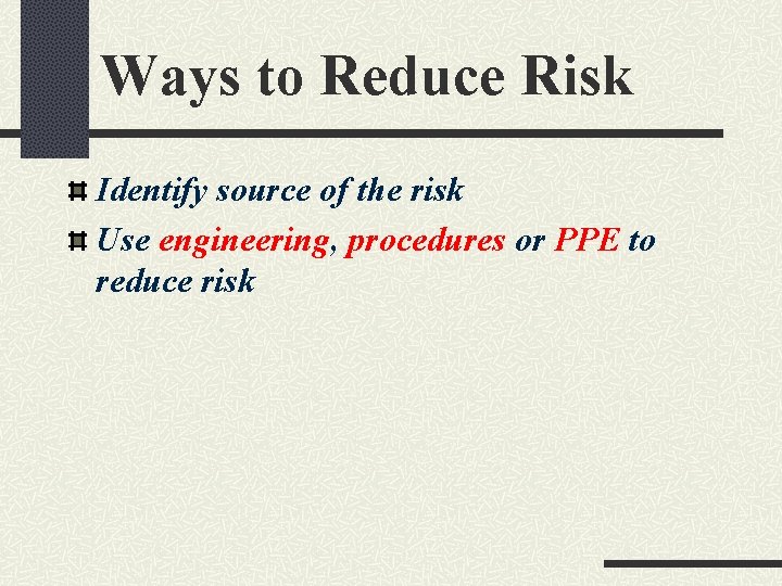 Ways to Reduce Risk Identify source of the risk Use engineering, procedures or PPE