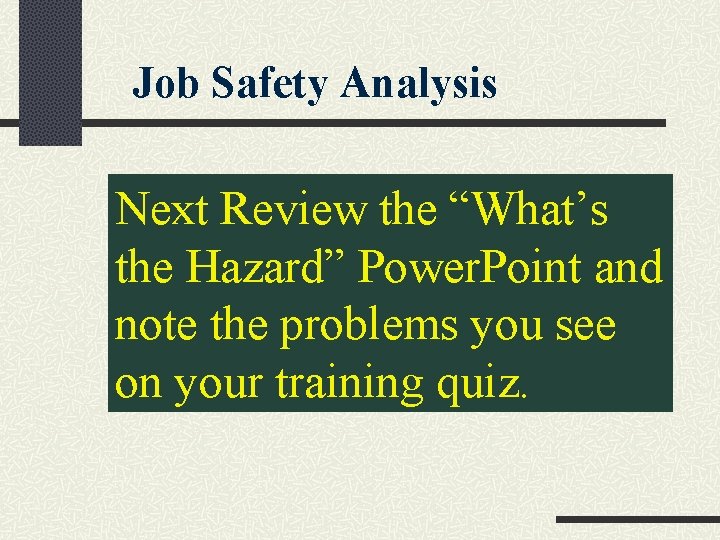 Job Safety Analysis Next Review the “What’s the Hazard” Power. Point and note the