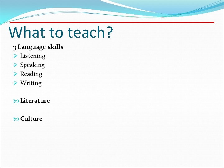 What to teach? 3 Language skills Ø Listening Ø Speaking Ø Reading Ø Writing