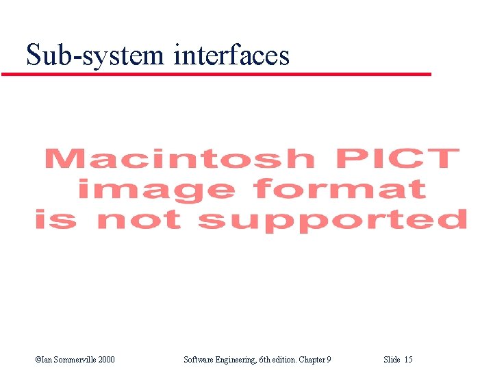 Sub-system interfaces ©Ian Sommerville 2000 Software Engineering, 6 th edition. Chapter 9 Slide 15