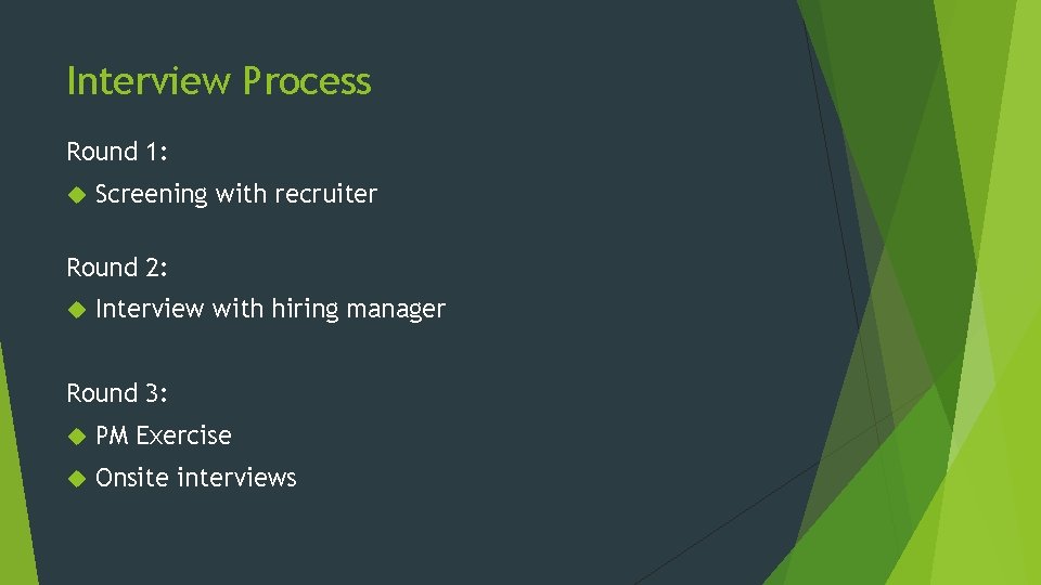 Interview Process Round 1: Screening with recruiter Round 2: Interview with hiring manager Round