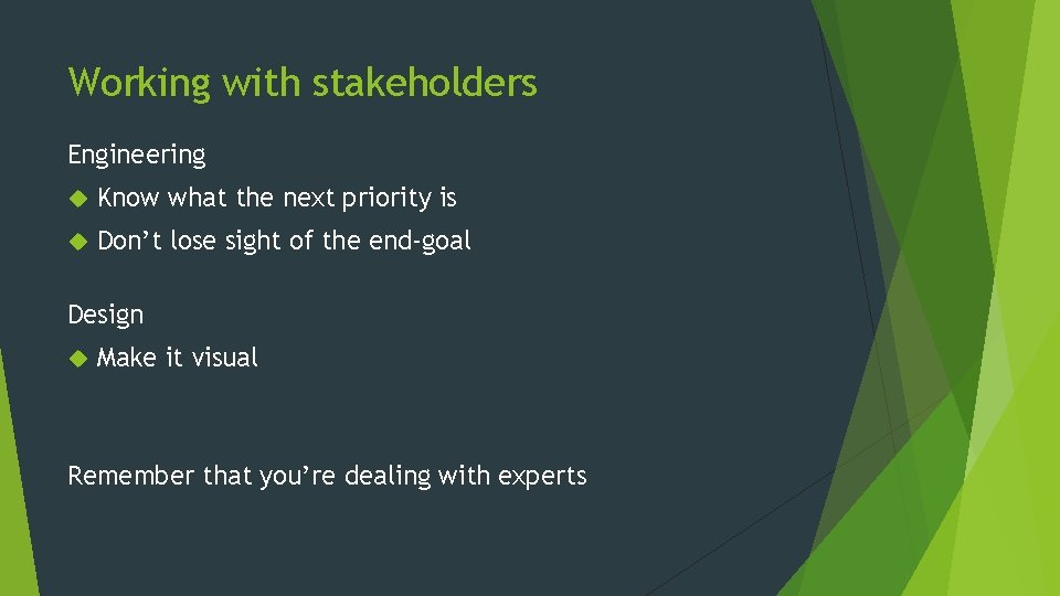 Working with stakeholders Engineering Know what the next priority is Don’t lose sight of