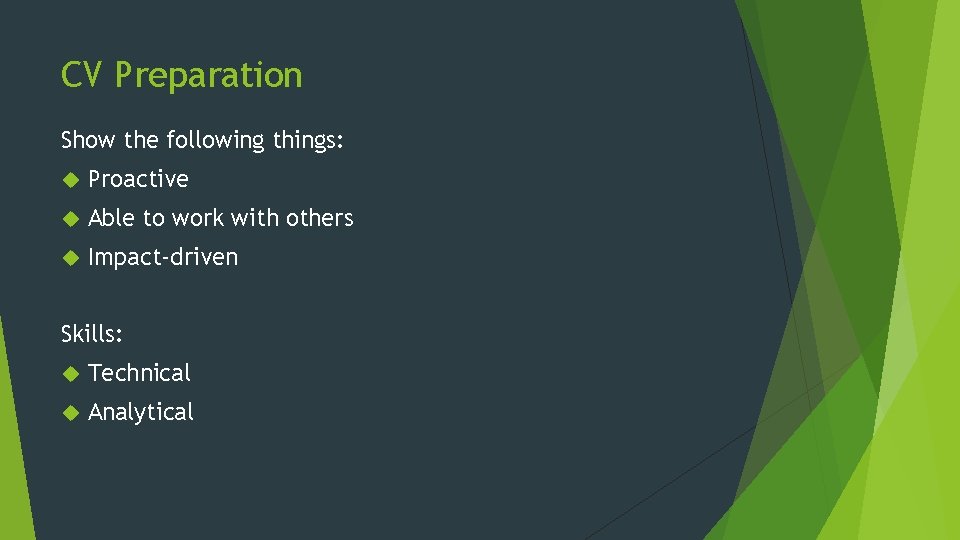 CV Preparation Show the following things: Proactive Able to work with others Impact-driven Skills: