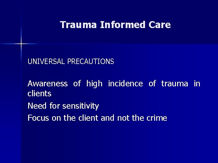 Trauma Informed Care UNIVERSAL PRECAUTIONS Awareness of high incidence of trauma in clients Need