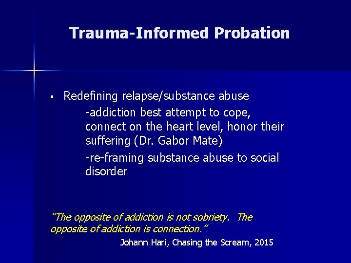 Trauma-Informed Probation § Redefining relapse/substance abuse -addiction best attempt to cope, connect on the