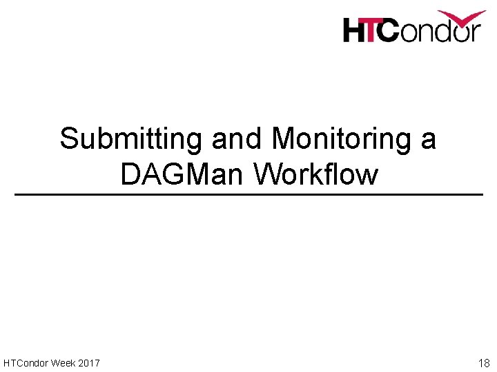 Submitting and Monitoring a DAGMan Workflow HTCondor Week 2017 18 
