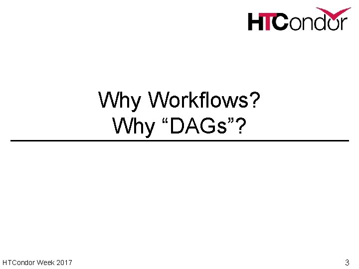 Why Workflows? Why “DAGs”? HTCondor Week 2017 3 