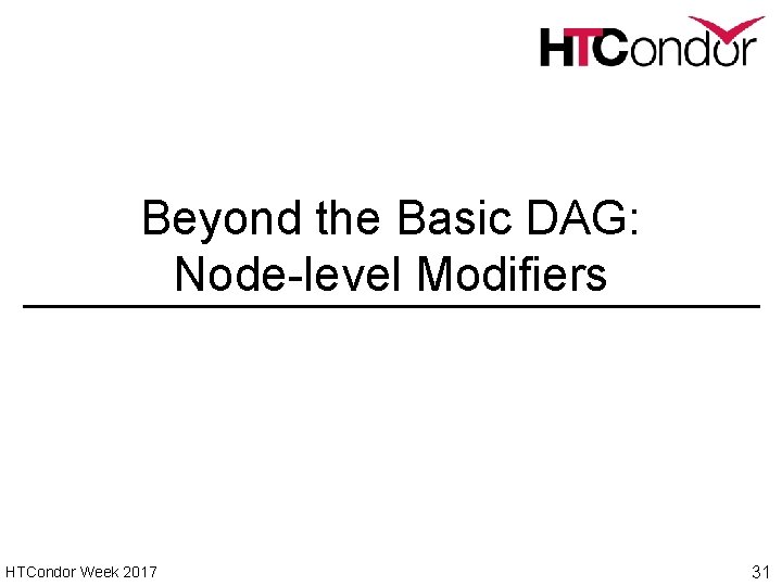 Beyond the Basic DAG: Node-level Modifiers HTCondor Week 2017 31 