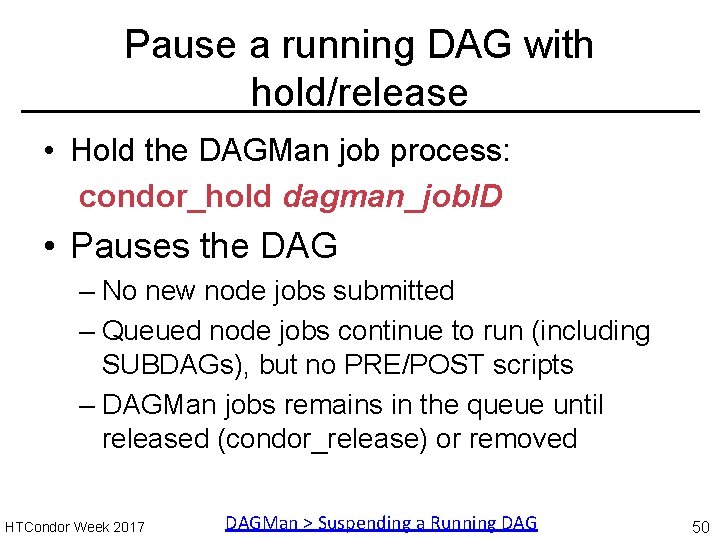Pause a running DAG with hold/release • Hold the DAGMan job process: condor_hold dagman_job.