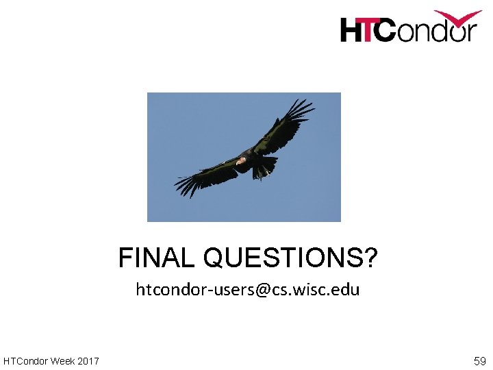 FINAL QUESTIONS? htcondor-users@cs. wisc. edu HTCondor Week 2017 59 