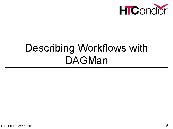 Describing Workflows with DAGMan HTCondor Week 2017 6 