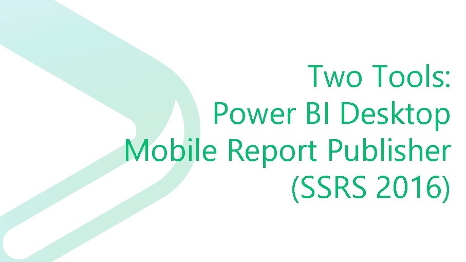 Two Tools: Power BI Desktop Mobile Report Publisher (SSRS 2016) 