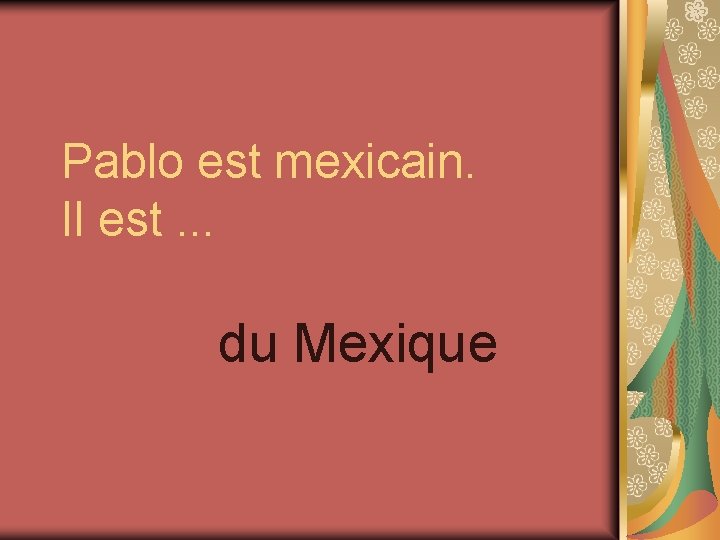 Pablo est mexicain. Il est. . . du Mexique 