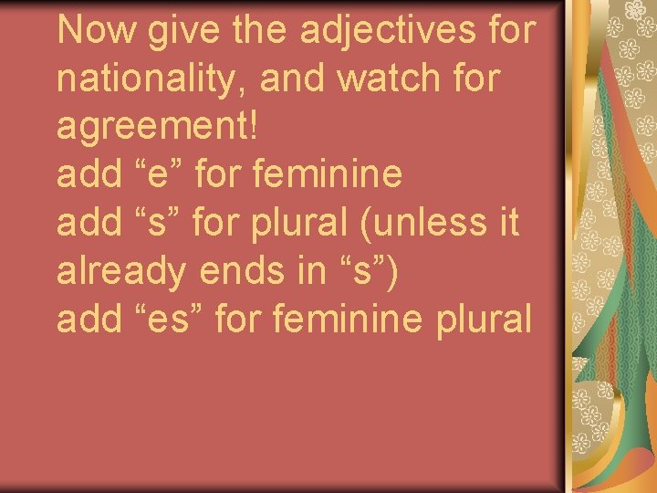 Now give the adjectives for nationality, and watch for agreement! add “e” for feminine