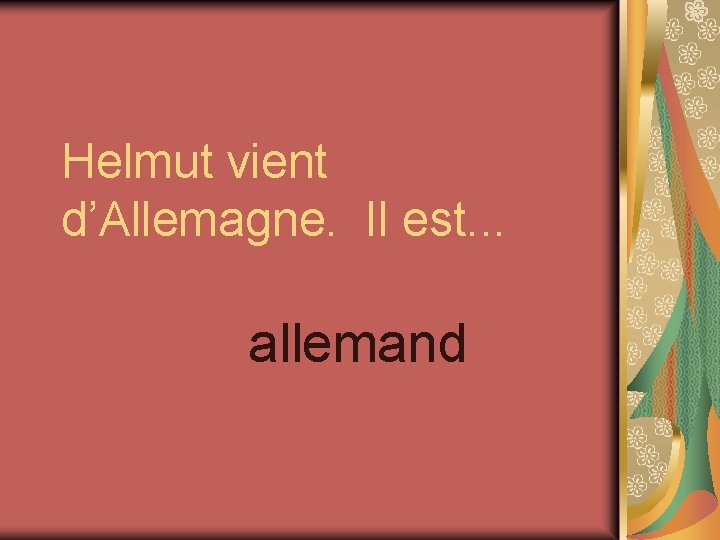 Helmut vient d’Allemagne. Il est. . . allemand 