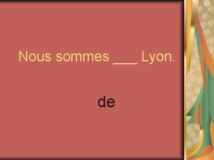 Nous sommes ___ Lyon. de 